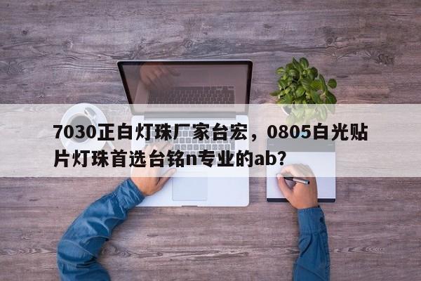 7030正白灯珠厂家台宏，0805白光贴片灯珠首选台铭n专业的ab？-第1张图片-LED灯珠-LED灯珠贴片-LED灯珠厂家台宏光电