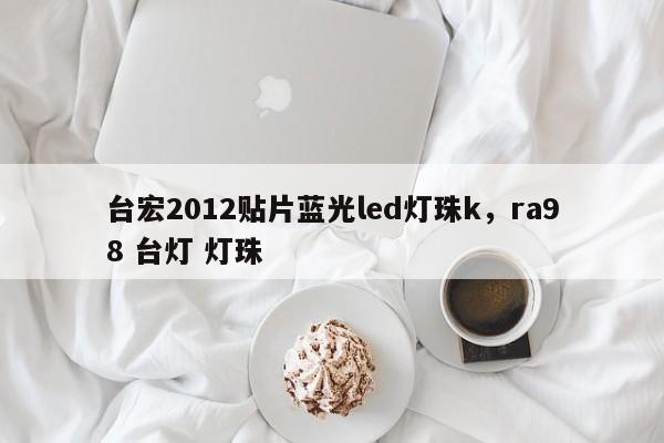 台宏2012贴片蓝光led灯珠k，ra98 台灯 灯珠-第1张图片-LED灯珠-LED灯珠贴片-LED灯珠厂家台宏光电