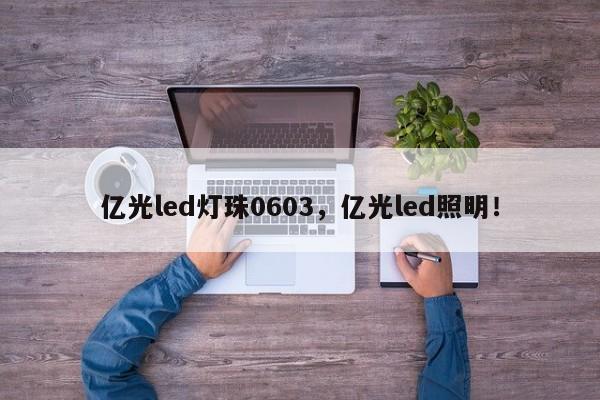 亿光led灯珠0603，亿光led照明！-第1张图片-LED灯珠-LED灯珠贴片-LED灯珠厂家台宏光电