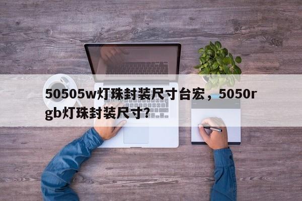 50505w灯珠封装尺寸台宏，5050rgb灯珠封装尺寸？-第1张图片-LED灯珠-LED灯珠贴片-LED灯珠厂家台宏光电