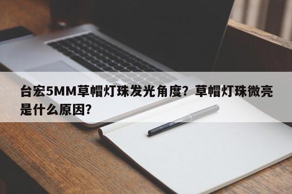 台宏5MM草帽灯珠发光角度？草帽灯珠微亮是什么原因？-第1张图片-LED灯珠-LED灯珠贴片-LED灯珠厂家台宏光电
