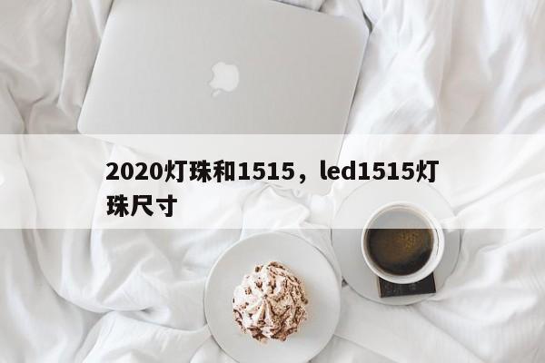 2020灯珠和1515，led1515灯珠尺寸-第1张图片-LED灯珠-LED灯珠贴片-LED灯珠厂家台宏光电