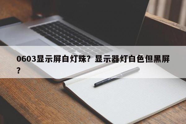 0603显示屏白灯珠?显示器灯白色但黑屏?-第1张图片-LED灯珠-LED灯珠贴片-LED灯珠厂家台宏光电 0603显示屏白灯珠?显示器灯白色但黑屏?-第1张图片-LED灯珠-LED灯珠贴片-LED灯珠厂家台宏光电