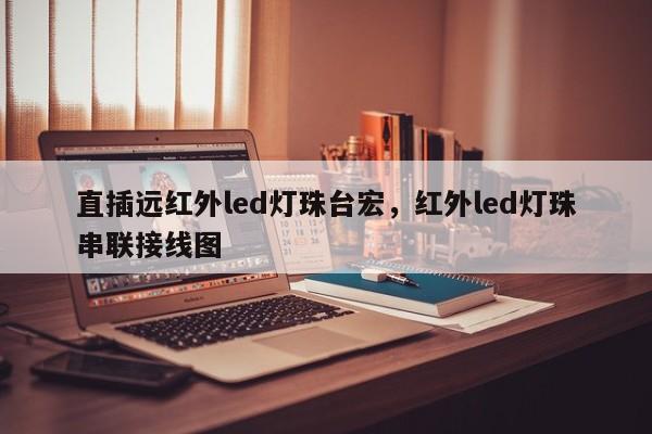 直插远红外led灯珠台宏，红外led灯珠串联接线图-第1张图片-LED灯珠-LED灯珠贴片-LED灯珠厂家台宏光电