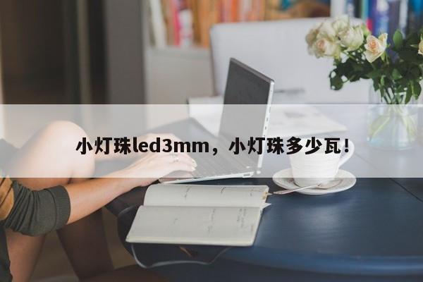 小灯珠led3mm，小灯珠多少瓦！-第1张图片-LED灯珠-LED灯珠贴片-LED灯珠厂家台宏光电