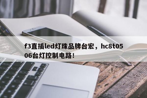 f3直插led灯珠品牌台宏，hc8t0506台灯控制电路！-第1张图片-LED灯珠-LED灯珠贴片-LED灯珠厂家台宏光电