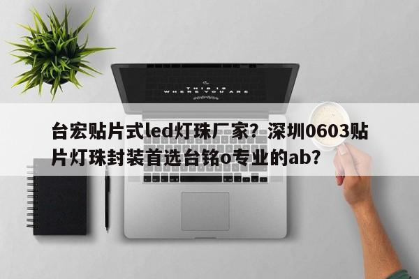 台宏贴片式led灯珠厂家?深圳0603贴片灯珠封装首选台铭o专业的ab?-第1张图片-LED灯珠-LED灯珠贴片-LED灯珠厂家台宏光电 台宏贴片式led灯珠厂家?深圳0603贴片灯珠封装首选台铭o专业的ab?-第1张图片-LED灯珠-LED灯珠贴片-LED灯珠厂家台宏光电