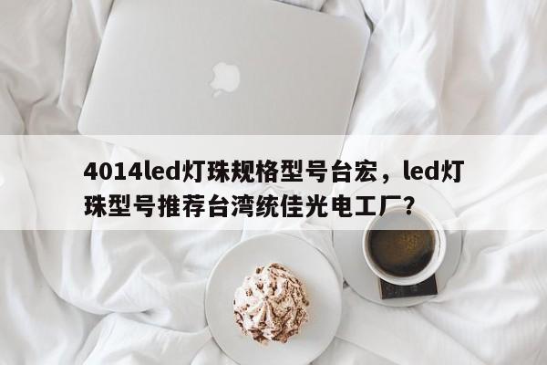 4014led灯珠规格型号台宏，led灯珠型号推荐台湾统佳光电工厂？-第1张图片-LED灯珠-LED灯珠贴片-LED灯珠厂家台宏光电