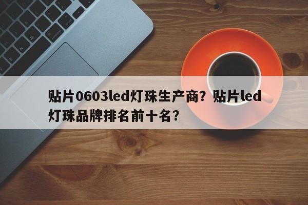 贴片0603led灯珠生产商?贴片led灯珠品牌排名前十名?-第1张图片-LED灯珠-LED灯珠贴片-LED灯珠厂家台宏光电 贴片0603led灯珠生产商?贴片led灯珠品牌排名前十名?-第1张图片-LED灯珠-LED灯珠贴片-LED灯珠厂家台宏光电