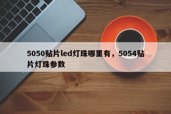 5050贴片led灯珠哪里有,5054贴片灯珠参数-第1张图片-LED灯珠-LED灯珠贴片-LED灯珠厂家台宏光电 5050贴片led灯珠哪里有,5054贴片灯珠参数-第1张图片-LED灯珠-LED灯珠贴片-LED灯珠厂家台宏光电