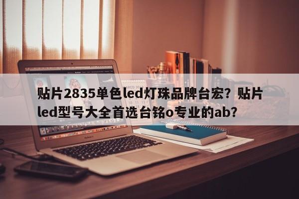 贴片2835单色led灯珠品牌台宏？贴片led型号大全首选台铭o专业的ab？-第1张图片-LED灯珠-LED灯珠贴片-LED灯珠厂家台宏光电