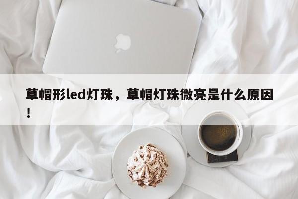 草帽形led灯珠，草帽灯珠微亮是什么原因！-第1张图片-LED灯珠-LED灯珠贴片-LED灯珠厂家台宏光电