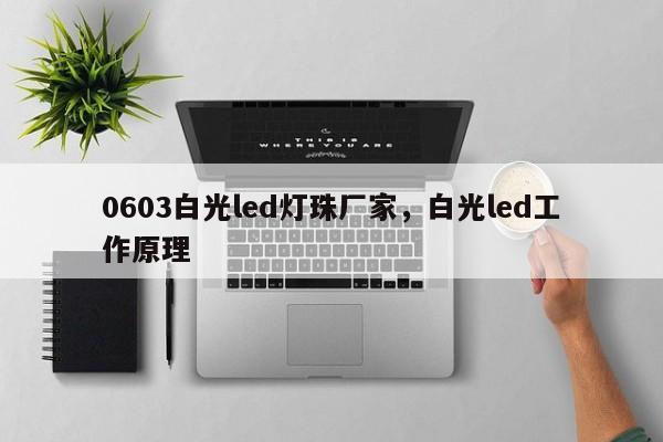 0603白光led灯珠厂家,白光led工作原理-第1张图片-LED灯珠-LED灯珠贴片-LED灯珠厂家台宏光电 0603白光led灯珠厂家,白光led工作原理-第1张图片-LED灯珠-LED灯珠贴片-LED灯珠厂家台宏光电
