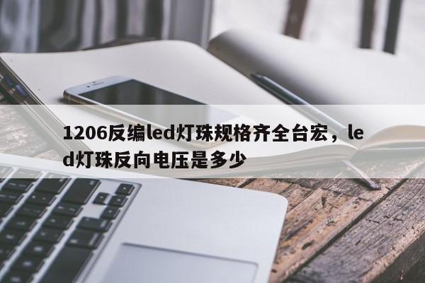 1206反编led灯珠规格齐全台宏，led灯珠反向电压是多少-第1张图片-LED灯珠-LED灯珠贴片-LED灯珠厂家台宏光电