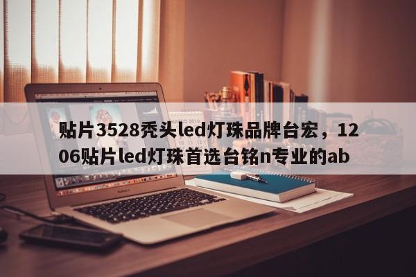 贴片3528秃头led灯珠品牌台宏,1206贴片led灯珠首选台铭n专业的ab-第1张图片-LED灯珠-LED灯珠贴片-LED灯珠厂家台宏光电 贴片3528秃头led灯珠品牌台宏,1206贴片led灯珠首选台铭n专业的ab-第1张图片-LED灯珠-LED灯珠贴片-LED灯珠厂家台宏光电