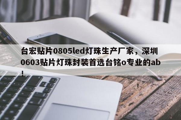 台宏贴片0805led灯珠生产厂家，深圳0603贴片灯珠封装首选台铭o专业的ab！-第1张图片-LED灯珠-LED灯珠贴片-LED灯珠厂家台宏光电