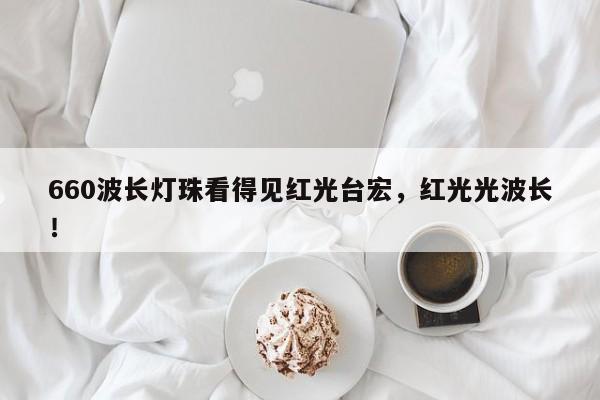 660波长灯珠看得见红光台宏,红光光波长!-第1张图片-LED灯珠-LED灯珠贴片-LED灯珠厂家台宏光电 660波长灯珠看得见红光台宏,红光光波长!-第1张图片-LED灯珠-LED灯珠贴片-LED灯珠厂家台宏光电