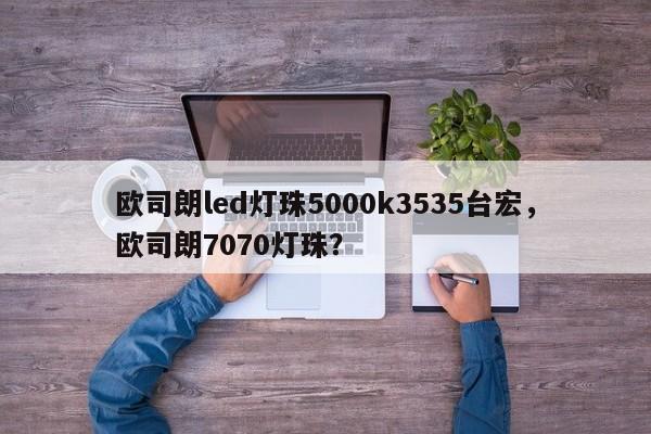 欧司朗led灯珠5000k3535台宏,欧司朗7070灯珠?-第1张图片-LED灯珠-LED灯珠贴片-LED灯珠厂家台宏光电 欧司朗led灯珠5000k3535台宏,欧司朗7070灯珠?-第1张图片-LED灯珠-LED灯珠贴片-LED灯珠厂家台宏光电
