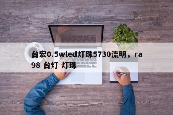 台宏0.5wled灯珠5730流明,ra98 台灯 灯珠-第1张图片-LED灯珠-LED灯珠贴片-LED灯珠厂家台宏光电 台宏0.5wled灯珠5730流明,ra98 台灯 灯珠-第1张图片-LED灯珠-LED灯珠贴片-LED灯珠厂家台宏光电