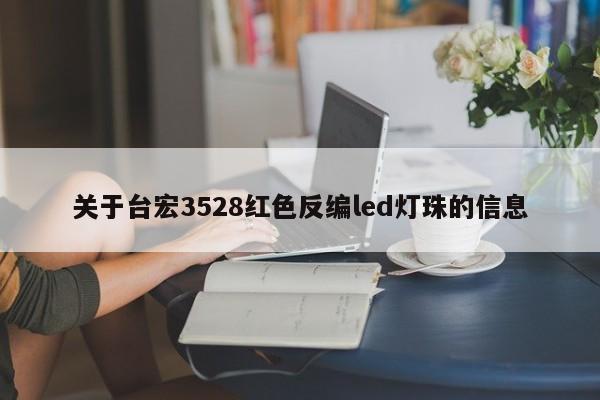 关于台宏3528红色反编led灯珠的信息-第1张图片-LED灯珠-LED灯珠贴片-LED灯珠厂家台宏光电 关于台宏3528红色反编led灯珠的信息-第1张图片-LED灯珠-LED灯珠贴片-LED灯珠厂家台宏光电