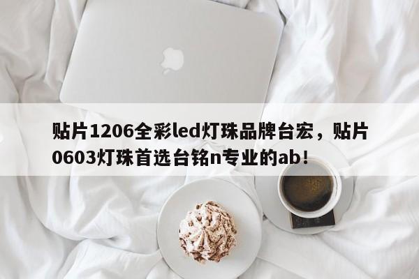 贴片1206全彩led灯珠品牌台宏,贴片0603灯珠首选台铭n专业的ab!-第1张图片-LED灯珠-LED灯珠贴片-LED灯珠厂家台宏光电 贴片1206全彩led灯珠品牌台宏,贴片0603灯珠首选台铭n专业的ab!-第1张图片-LED灯珠-LED灯珠贴片-LED灯珠厂家台宏光电
