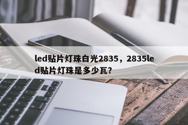 led贴片灯珠白光2835,2835led贴片灯珠是多少瓦?-第1张图片-LED灯珠-LED灯珠贴片-LED灯珠厂家台宏光电 led贴片灯珠白光2835,2835led贴片灯珠是多少瓦?-第1张图片-LED灯珠-LED灯珠贴片-LED灯珠厂家台宏光电
