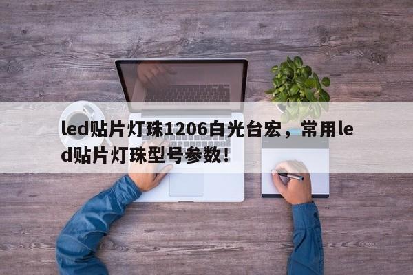 led贴片灯珠1206白光台宏,常用led贴片灯珠型号参数!-第1张图片-LED灯珠-LED灯珠贴片-LED灯珠厂家台宏光电 led贴片灯珠1206白光台宏,常用led贴片灯珠型号参数!-第1张图片-LED灯珠-LED灯珠贴片-LED灯珠厂家台宏光电