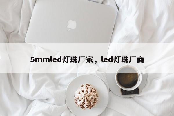 5mmled灯珠厂家,led灯珠厂商-第1张图片-LED灯珠-LED灯珠贴片-LED灯珠厂家台宏光电 5mmled灯珠厂家,led灯珠厂商-第1张图片-LED灯珠-LED灯珠贴片-LED灯珠厂家台宏光电