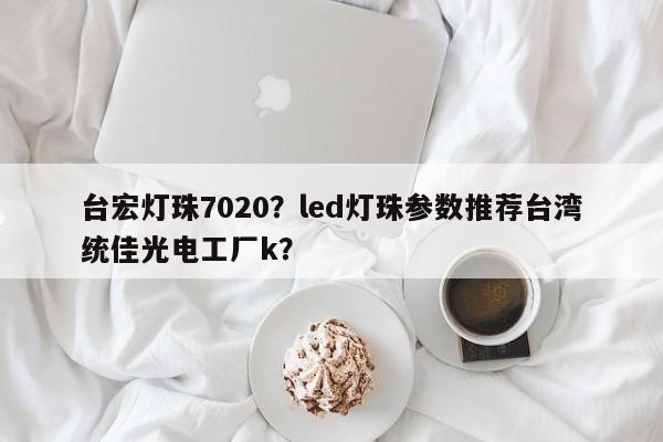 台宏灯珠7020？led灯珠参数推荐台湾统佳光电工厂k？-第1张图片-LED灯珠-LED灯珠贴片-LED灯珠厂家台宏光电