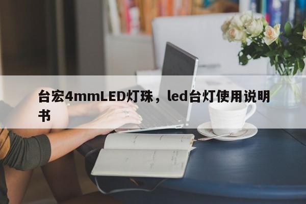 台宏4mmLED灯珠，led台灯使用说明书-第1张图片-LED灯珠-LED灯珠贴片-LED灯珠厂家台宏光电