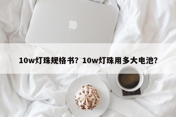 10w灯珠规格书?10w灯珠用多大电池?-第1张图片-LED灯珠-LED灯珠贴片-LED灯珠厂家台宏光电 10w灯珠规格书?10w灯珠用多大电池?-第1张图片-LED灯珠-LED灯珠贴片-LED灯珠厂家台宏光电