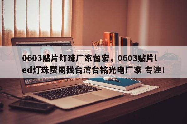 0603贴片灯珠厂家台宏，0603贴片led灯珠费用找台湾台铭光电厂家 专注！-第1张图片-LED灯珠-LED灯珠贴片-LED灯珠厂家台宏光电
