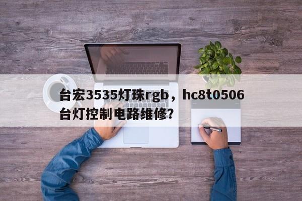 台宏3535灯珠rgb，hc8t0506台灯控制电路维修？-第1张图片-LED灯珠-LED灯珠贴片-LED灯珠厂家台宏光电