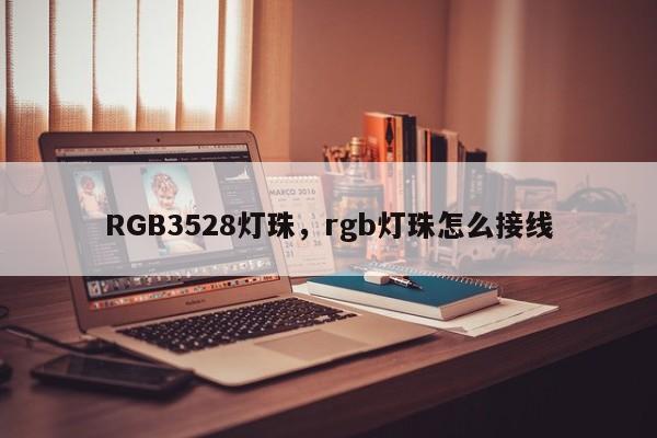 RGB3528灯珠，rgb灯珠怎么接线-第1张图片-LED灯珠-LED灯珠贴片-LED灯珠厂家台宏光电