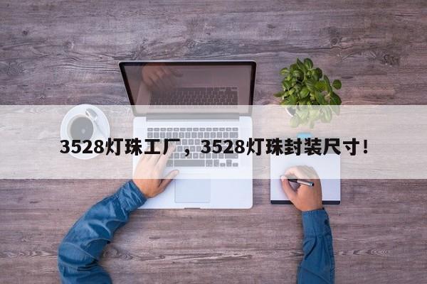 3528灯珠工厂，3528灯珠封装尺寸！-第1张图片-LED灯珠-LED灯珠贴片-LED灯珠厂家台宏光电