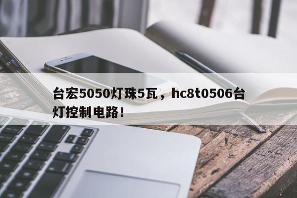 台宏5050灯珠5瓦，hc8t0506台灯控制电路！-第1张图片-LED灯珠-LED灯珠贴片-LED灯珠厂家台宏光电