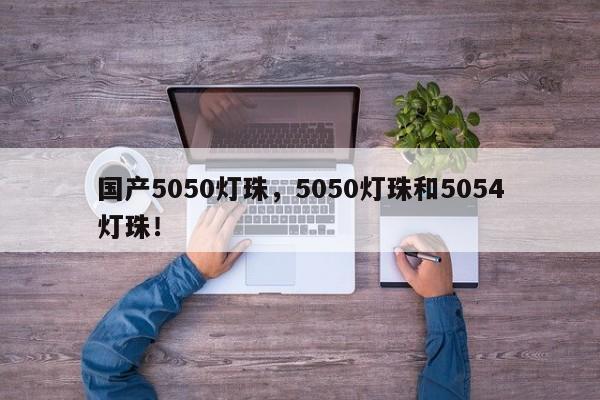 国产5050灯珠，5050灯珠和5054灯珠！-第1张图片-LED灯珠-LED灯珠贴片-LED灯珠厂家台宏光电
