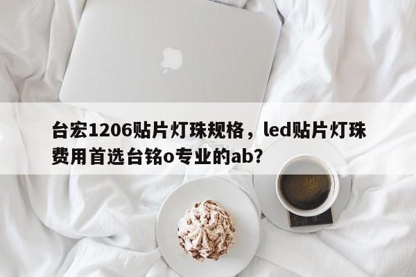 台宏1206贴片灯珠规格，led贴片灯珠费用首选台铭o专业的ab？-第1张图片-LED灯珠-LED灯珠贴片-LED灯珠厂家台宏光电