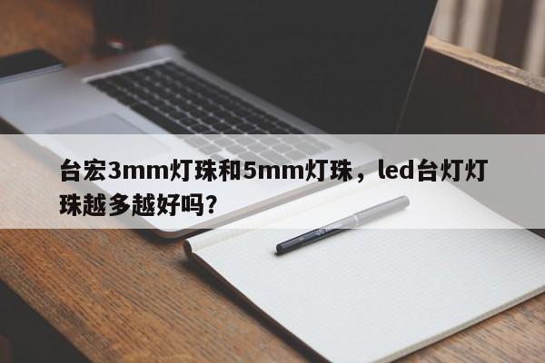台宏3mm灯珠和5mm灯珠，led台灯灯珠越多越好吗？-第1张图片-LED灯珠-LED灯珠贴片-LED灯珠厂家台宏光电
