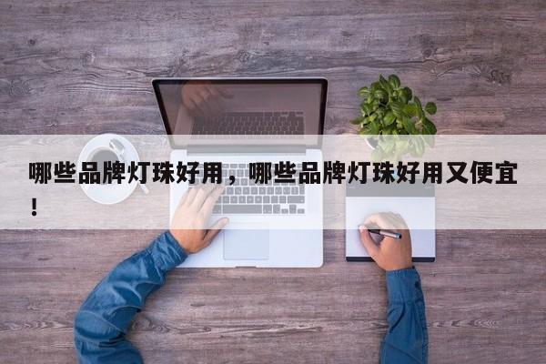 哪些品牌灯珠好用，哪些品牌灯珠好用又便宜！-第1张图片-LED灯珠-LED灯珠贴片-LED灯珠厂家台宏光电