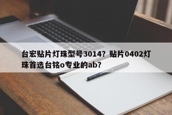 台宏贴片灯珠型号3014？贴片0402灯珠首选台铭o专业的ab？-第1张图片-LED灯珠-LED灯珠贴片-LED灯珠厂家台宏光电