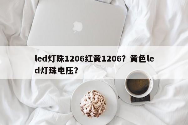 led灯珠1206红黄1206？黄色led灯珠电压？-第1张图片-LED灯珠-LED灯珠贴片-LED灯珠厂家台宏光电