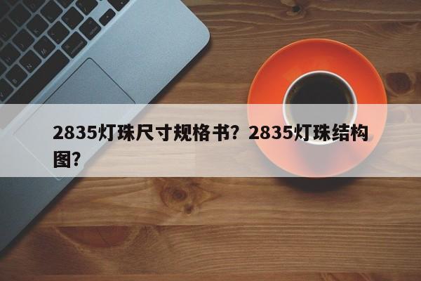 2835灯珠尺寸规格书？2835灯珠结构图？-第1张图片-LED灯珠-LED灯珠贴片-LED灯珠厂家台宏光电