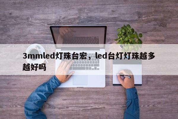 3mmled灯珠台宏，led台灯灯珠越多越好吗-第1张图片-LED灯珠-LED灯珠贴片-LED灯珠厂家台宏光电