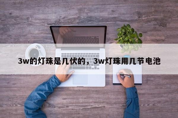 3w的灯珠是几伏的，3w灯珠用几节电池-第1张图片-LED灯珠-LED灯珠贴片-LED灯珠厂家台宏光电