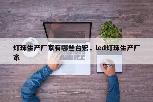 灯珠生产厂家有哪些台宏,led灯珠生产厂家-第1张图片-LED灯珠-LED灯珠贴片-LED灯珠厂家台宏光电 灯珠生产厂家有哪些台宏,led灯珠生产厂家-第1张图片-LED灯珠-LED灯珠贴片-LED灯珠厂家台宏光电