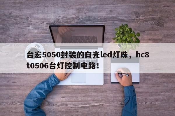 台宏5050封装的白光led灯珠，hc8t0506台灯控制电路！-第1张图片-LED灯珠-LED灯珠贴片-LED灯珠厂家台宏光电