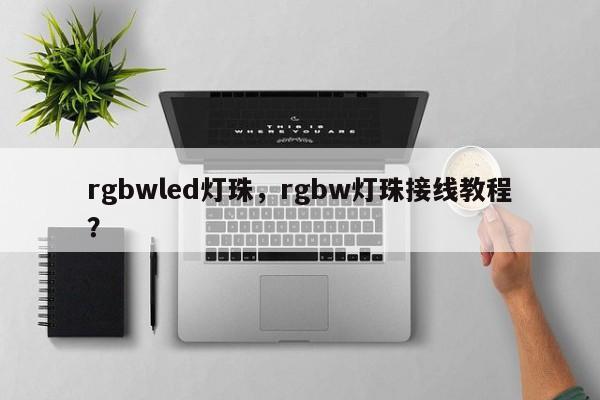 rgbwled灯珠,rgbw灯珠接线教程?-第1张图片-LED灯珠-LED灯珠贴片-LED灯珠厂家台宏光电 rgbwled灯珠,rgbw灯珠接线教程?-第1张图片-LED灯珠-LED灯珠贴片-LED灯珠厂家台宏光电