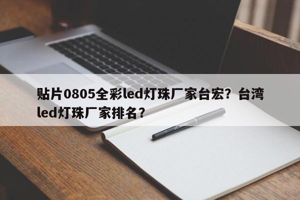贴片0805全彩led灯珠厂家台宏？台湾led灯珠厂家排名？-第1张图片-LED灯珠-LED灯珠贴片-LED灯珠厂家台宏光电