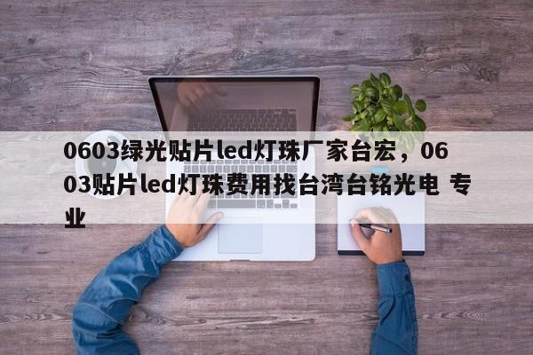 0603绿光贴片led灯珠厂家台宏,0603贴片led灯珠费用找台湾台铭光电 专业-第1张图片-LED灯珠-LED灯珠贴片-LED灯珠厂家台宏光电 0603绿光贴片led灯珠厂家台宏,0603贴片led灯珠费用找台湾台铭光电 专业-第1张图片-LED灯珠-LED灯珠贴片-LED灯珠厂家台宏光电